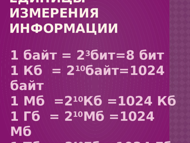 Единицы измерения информации 1 байт = 2 3 бит=8 бит 1 Кб = 2 10 байт=1024 байт 1 Мб =2 10 Кб =1024 Кб 1 Гб = 2 10 Мб = 1024 Мб 1 Тб = 2 10 Гб = 1024 Гб 