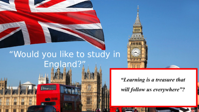 “ Would you like to study in England ? ” 