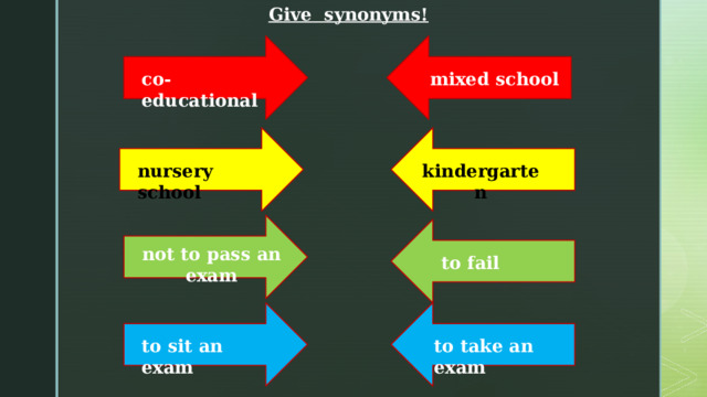 Give synonyms! co-educational mixed school kindergarten nursery school not to pass an exam to fail to sit an exam to take an exam 