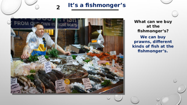 ___________   It’s a fishmonger’s 2 What can we buy at the fishmonger’s? We can buy prawns, different kinds of fish at the fishmonger’s. 