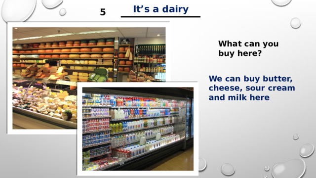 ___________ It’s a dairy 5 What can you buy here? We can buy butter, cheese, sour cream and milk here 