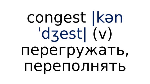 congest |kənˈdʒest| (v) перегружать, переполнять 