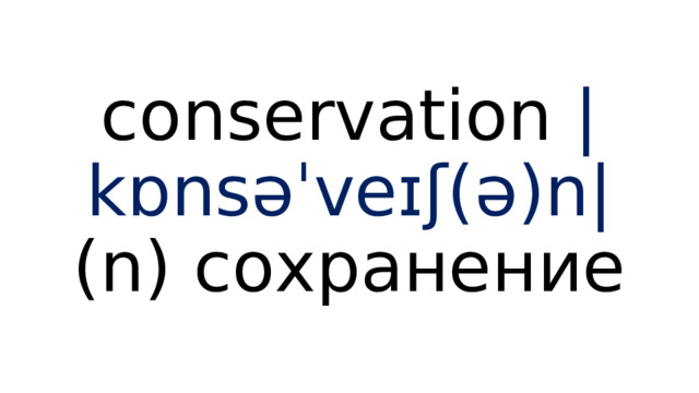 conservation |kɒnsəˈveɪʃ(ə)n| (n) сохранение 