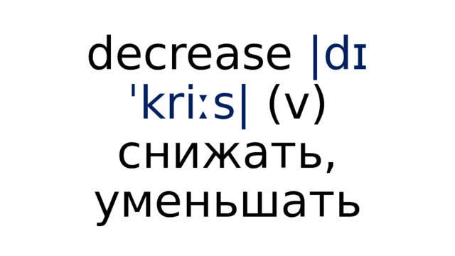 decrease  |dɪˈkriːs|  (v) снижать, уменьшать 