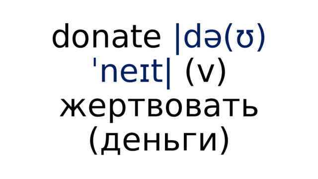 donate  |də(ʊ)ˈneɪt|  (v) жертвовать (деньги) 