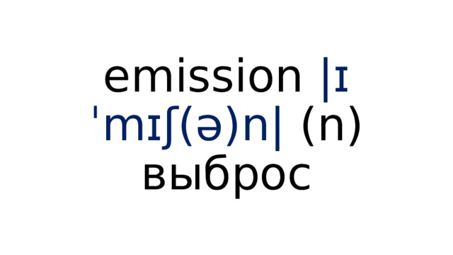 emission  |ɪˈmɪʃ(ə)n|  (n) выброс 