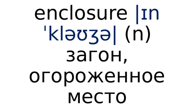 enclosure  |ɪnˈkləʊʒə|  (n) загон, огороженное место 