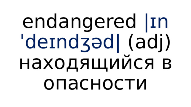 endangered  |ɪnˈdeɪndʒəd|  (adj) находящийся в опасности 