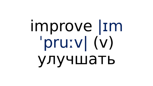 improve  |ɪmˈpruːv|  (v) улучшать 