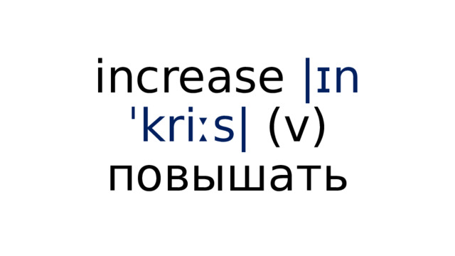 increase  |ɪnˈkriːs|  (v) повышать 