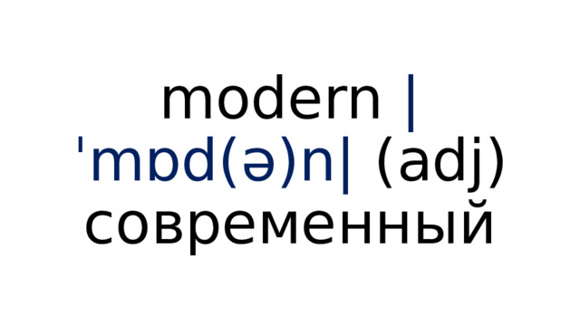 modern  |ˈmɒd(ə)n|  (adj) современный 