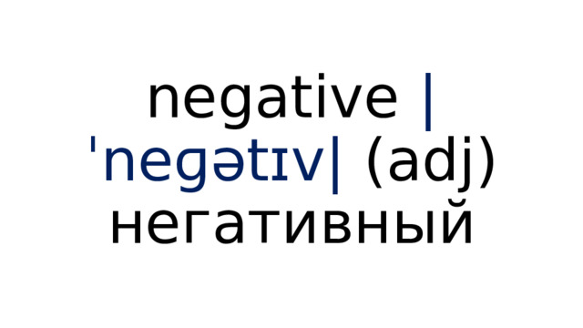 negative  |ˈneɡətɪv|  (adj) негативный 