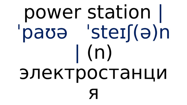 power s tation |ˈpaʊə ˈsteɪʃ(ə)n | (n) электростанция 