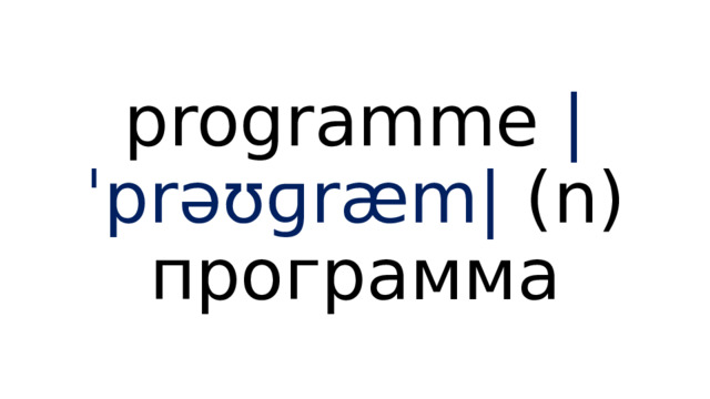 programme  |ˈprəʊɡræm|  (n) программа 