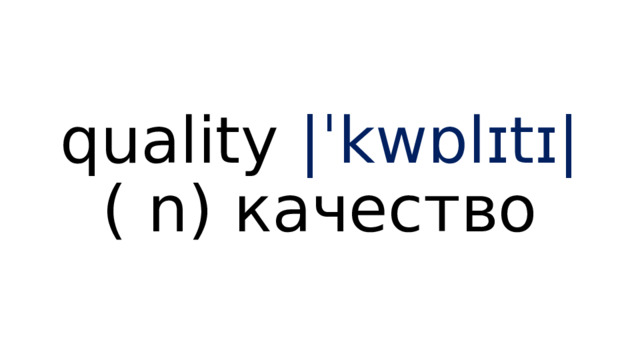 quality  |ˈkwɒlɪtɪ| ( n) качество 