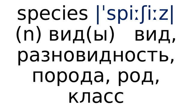 species  |ˈspiːʃiːz|  (n) вид(ы) вид, разновидность, порода, род, класс 