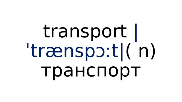 transport  |ˈtrænspɔːt| ( n) транспорт 