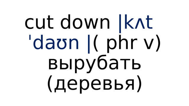 cut down  |kʌt ˈdaʊn | (  phr v) вырубать (деревья) 