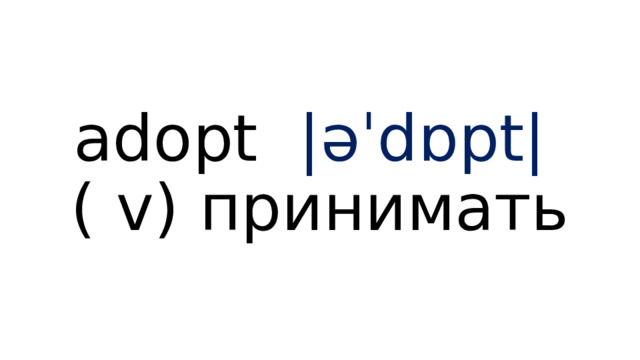 adopt |əˈdɒpt|   ( v) принимать 