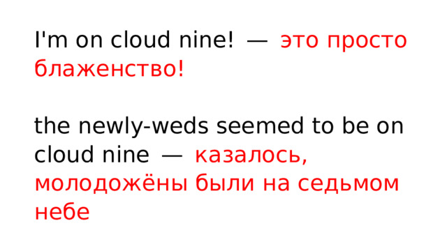 I'm on cloud nine! —  это просто блаженство!   the newly-weds seemed to be on cloud nine —  казалось, молодожёны были на седьмом небе 