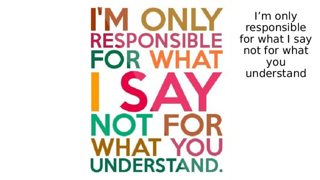 I’m only responsible for what I say not for what you understand 