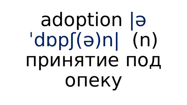 adoption |əˈdɒpʃ(ə)n| (n) принятие под опеку 