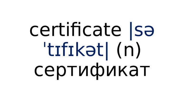 certificate |səˈtɪfɪkət| (n) сертификат 