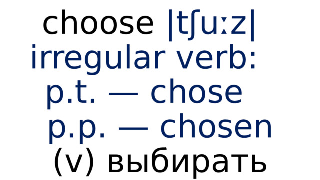 choose |tʃuːz| irregular verb:  p.t. — chose  p.p. — chosen  (v) выбирать 