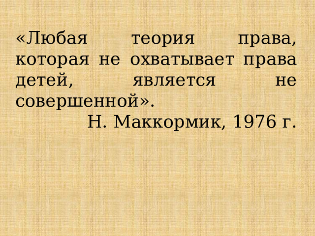 «Любая теория права, которая не охватывает права детей, является не совершенной».  Н. Маккормик, 1976 г. 