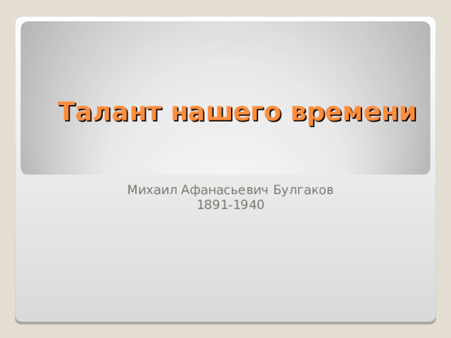 Талант нашего времени   Михаил Афанасьевич Булгаков 1891-1940  