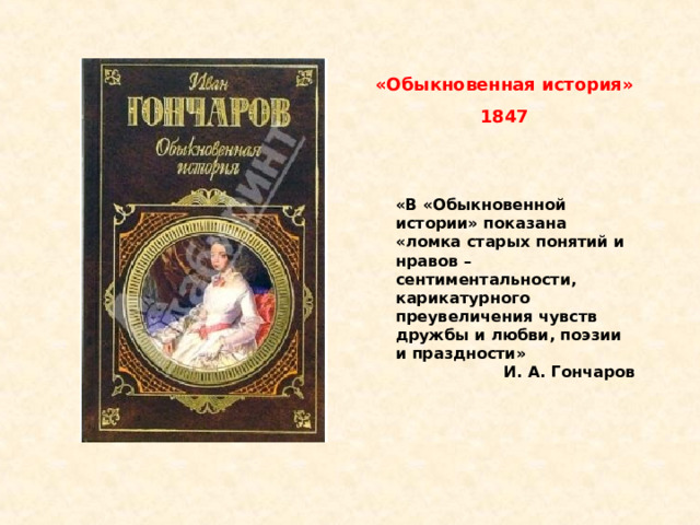 «Обыкновенная история» 1847 «В «Обыкновенной истории» показана «ломка старых понятий и нравов – сентиментальности, карикатурного преувеличения чувств дружбы и любви, поэзии и праздности» И. А. Гончаров 