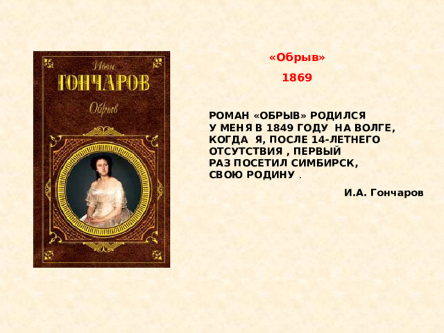 «Обрыв» 1869 РОМАН «ОБРЫВ» РОДИЛСЯ  У МЕНЯ В 1849 ГОДУ  НА ВОЛГЕ, КОГДА  Я, ПОСЛЕ 14-ЛЕТНЕГО  ОТСУТСТВИЯ , ПЕРВЫЙ  РАЗ ПОСЕТИЛ СИМБИРСК, СВОЮ РОДИНУ . И.А. Гончаров 