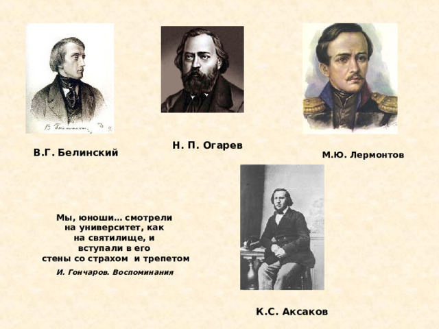 Н. П. Огарев В.Г. Белинский М.Ю. Лермонтов Мы, юноши… смотрели  на университет, как  на святилище, и  вступали в его  стены со страхом  и трепетом И. Гончаров. Воспоминания   К.С. Аксаков 