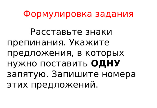 Формулировка задания  Расставьте знаки препинания. Укажите предложения, в которых нужно поставить ОДНУ запятую. Запишите номера этих предложений. 