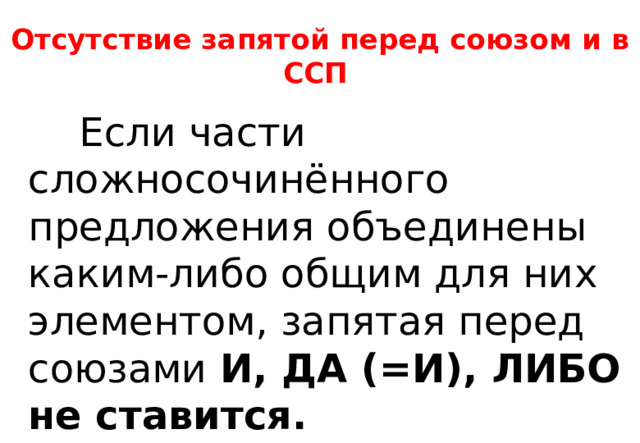 Отсутствие запятой перед союзом и в ССП  Если части сложносочинённого предложения объединены каким-либо общим для них элементом, запятая перед союзами И, ДА (=И), ЛИБО не ставится. 