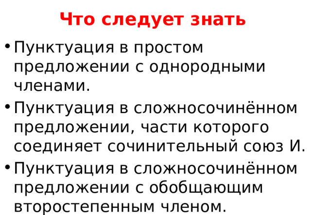 Что следует знать Пунктуация в простом предложении с однородными членами. Пунктуация в сложносочинённом предложении, части которого соединяет сочинительный союз И . Пунктуация в сложносочинённом предложении с обобщающим второстепенным членом. 