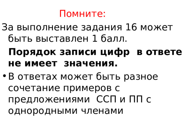 Помните: За выполнение задания 16 может быть выставлен 1 балл.  Порядок записи цифр в ответе не имеет значения. В ответах может быть разное сочетание примеров с предложениями ССП и ПП с однородными членами 