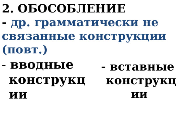 2. ОБОСОБЛЕНИЕ  - др. грамматически не связанные конструкции (повт.) - вводные конструкции - вставные конструкции 