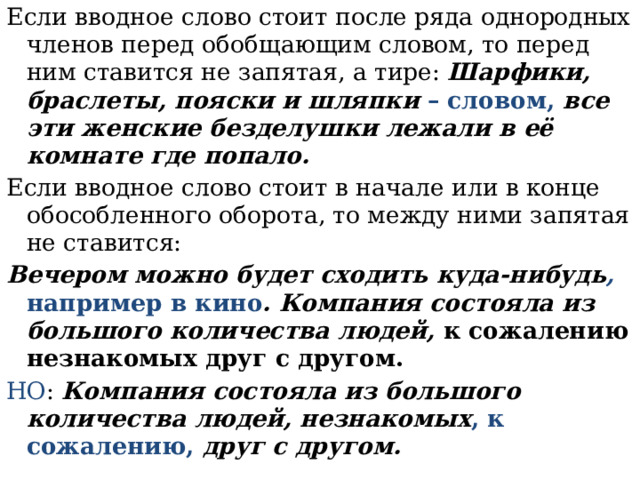 Если вводное слово стоит после ряда однородных членов перед обобщающим словом, то перед ним ставится не запятая, а тире:  Шарфики, браслеты, пояски и шляпки – словом, все эти женские безделушки лежали в её комнате где попало. Если вводное слово стоит в начале или в конце обособленного оборота, то между ними запятая не ставится: Вечером можно будет сходить куда-нибудь , например в кино . Компания состояла из большого количества людей, к сожалению незнакомых друг с другом. НО :  Компания состояла из большого количества людей, незнакомых , к сожалению, друг с другом. 