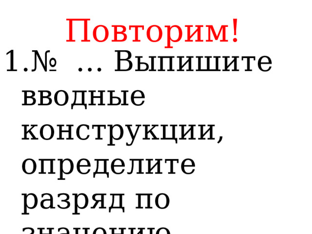 Повторим! 1.№ … Выпишите вводные конструкции, определите разряд по значению 