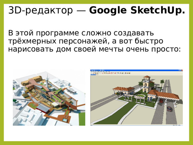 3D-редактор — Google SketchUp.  В этой программе сложно создавать трёхмерных персонажей, а вот быстро нарисовать дом своей мечты очень просто: 