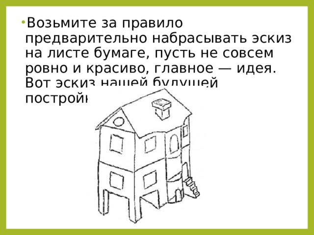 Возьмите за правило предварительно набрасывать эскиз на листе бумаге, пусть не совсем ровно и красиво, главное — идея. Вот эскиз нашей будущей постройки: 