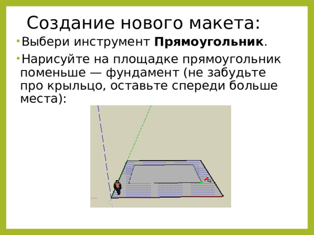 Создание нового макета: Выбери инструмент Прямоугольник . Нарисуйте на площадке прямоугольник поменьше — фундамент (не забудьте про крыльцо, оставьте спереди больше места): 
