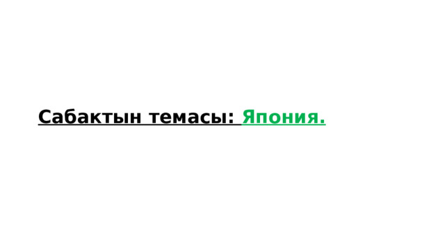  Сабактын темасы: Япония. 