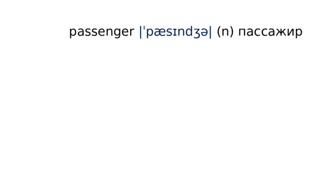  passenger |ˈpæsɪndʒə| (n) пассажир   