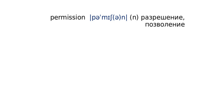  permission |pəˈmɪʃ(ə)n| (n) разрешение, позволение   
