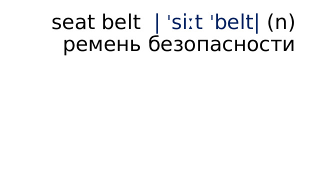 seat belt | ˈ siːt ˈ belt| (n) ремень безопасности 