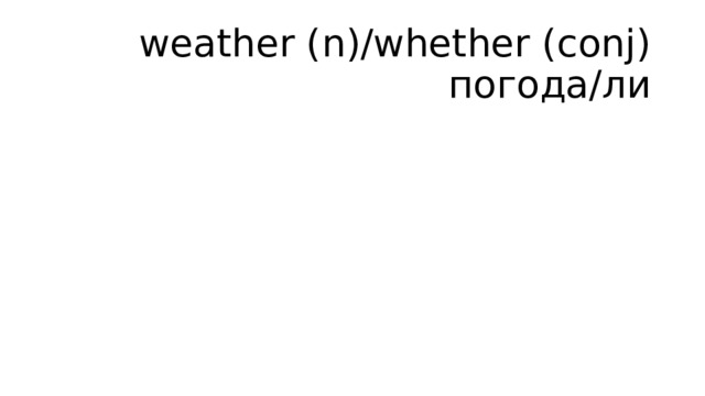 weather (n)/whether (conj) погода/ли   
