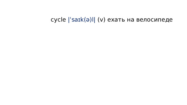   cycle |ˈsaɪk(ə)l| (v) ехать на велосипеде    