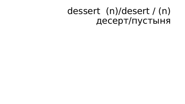 dessert (n)/desert / (n) десерт/пустыня   
